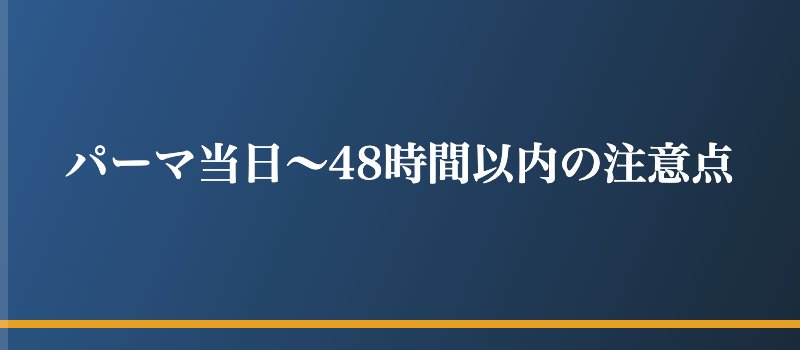 パーマ当日〜48時間以内の注意点